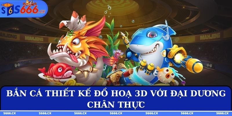Bắn cá thiết kế đồ hoạ 3D với đại dương chân thực