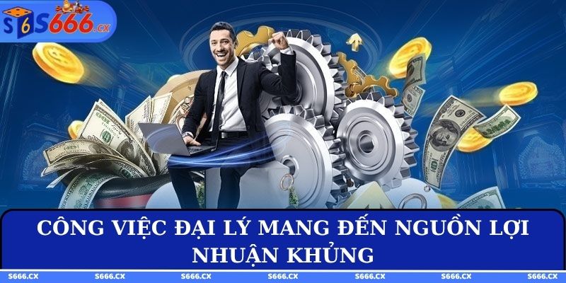 Công việc đại lý mang đến nguồn lợi nhuận khủng