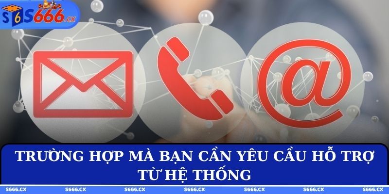Trường hợp mà bạn cần yêu cầu hỗ trợ từ hệ thống