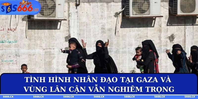 Tình hình nhân đạo tại Gaza và vùng lân cận vẫn nghiêm trọng
